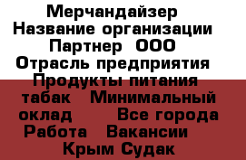 Мерчандайзер › Название организации ­ Партнер, ООО › Отрасль предприятия ­ Продукты питания, табак › Минимальный оклад ­ 1 - Все города Работа » Вакансии   . Крым,Судак